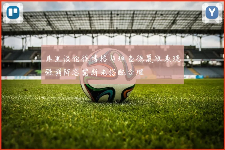 库里谈伦德博格与理查德夏联表现强调阵容需新老搭配合理