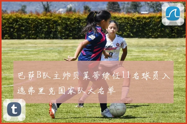 巴萨B队主帅贝莱蒂续任11名球员入选弗里克国家队大名单
