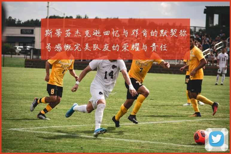 斯蒂芬杰克逊回忆与邓肯的默契称号感慨完美队友的荣耀与责任