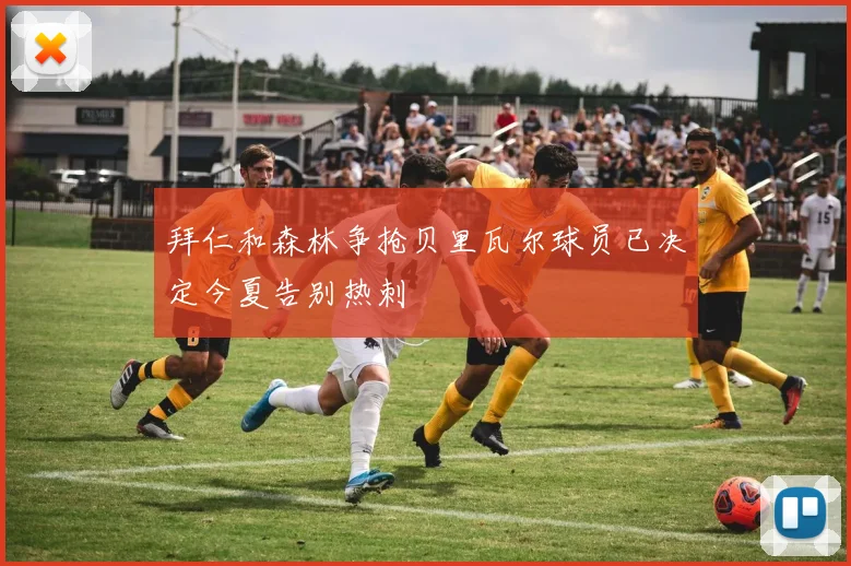 拜仁和森林争抢贝里瓦尔球员已决定今夏告别热刺
